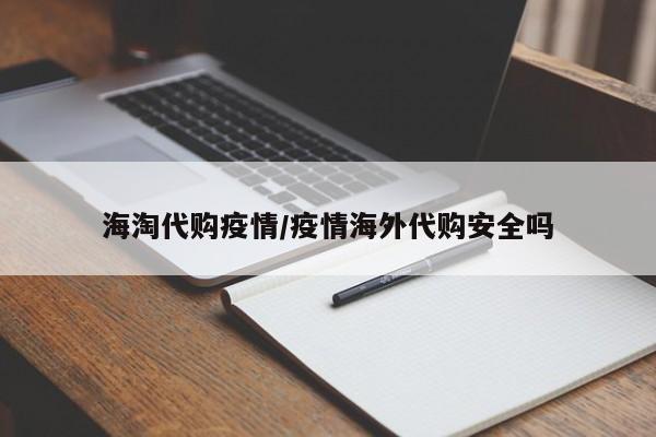 海淘代购疫情/疫情海外代购安全吗
