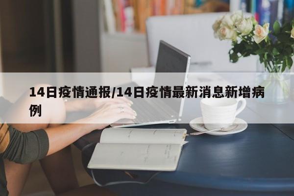 14日疫情通报/14日疫情最新消息新增病例
