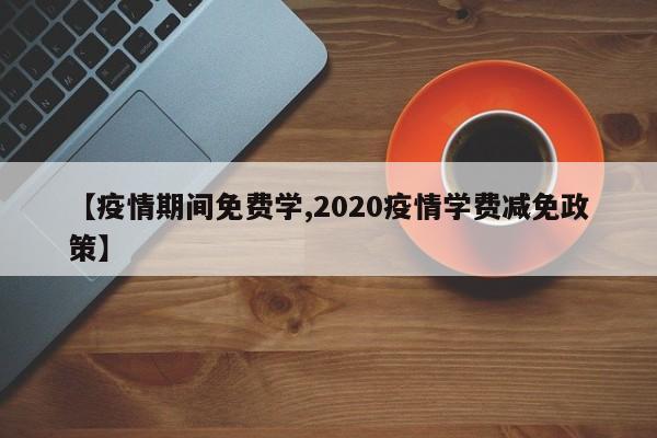 【疫情期间免费学,2020疫情学费减免政策】