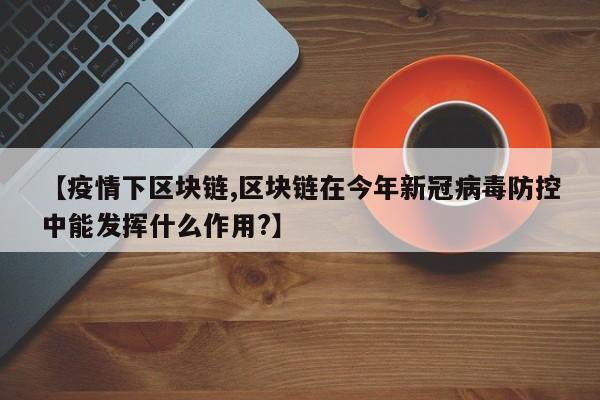 【疫情下区块链,区块链在今年新冠病毒防控中能发挥什么作用?】