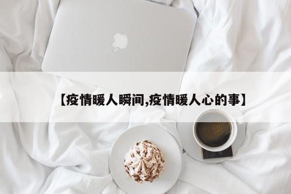 【疫情暖人瞬间,疫情暖人心的事】