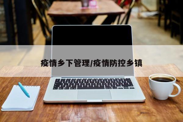 疫情乡下管理/疫情防控乡镇