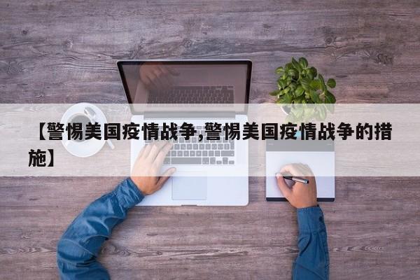 【警惕美国疫情战争,警惕美国疫情战争的措施】