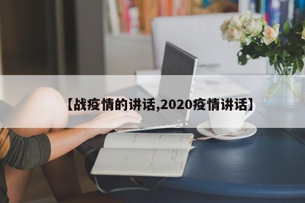 【战疫情的讲话,2020疫情讲话】