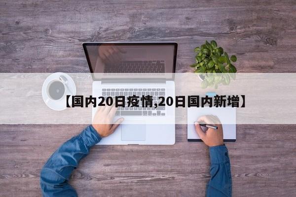【国内20日疫情,20日国内新增】