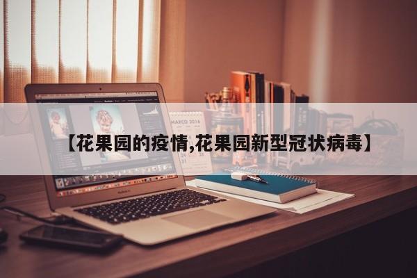 【花果园的疫情,花果园新型冠状病毒】