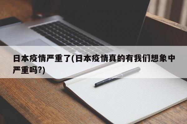 日本疫情严重了(日本疫情真的有我们想象中严重吗?)