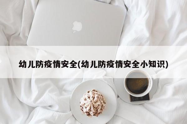 幼儿防疫情安全(幼儿防疫情安全小知识)