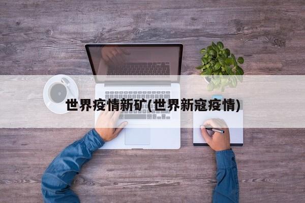 世界疫情新矿(世界新寇疫情)