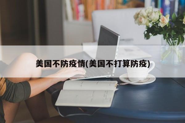 美国不防疫情(美国不打算防疫)
