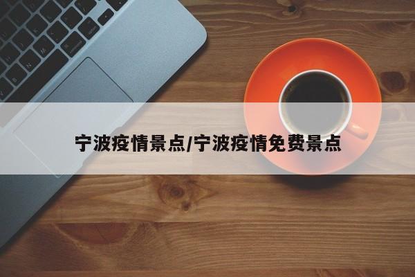 宁波疫情景点/宁波疫情免费景点