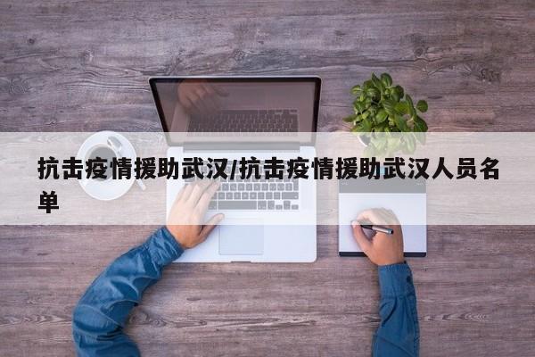 抗击疫情援助武汉/抗击疫情援助武汉人员名单