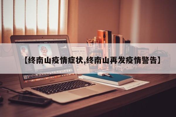 【终南山疫情症状,终南山再发疫情警告】