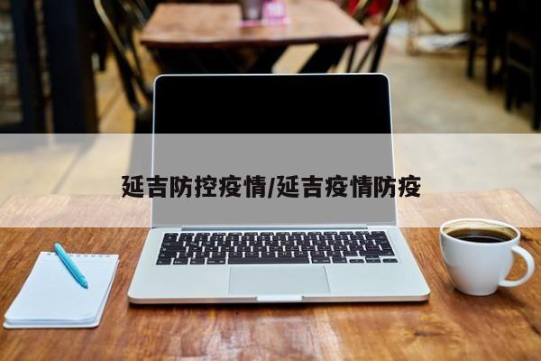 延吉防控疫情/延吉疫情防疫