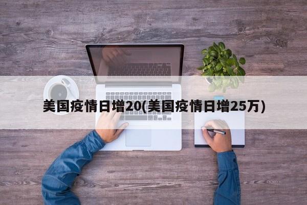 美国疫情日增20(美国疫情日增25万)