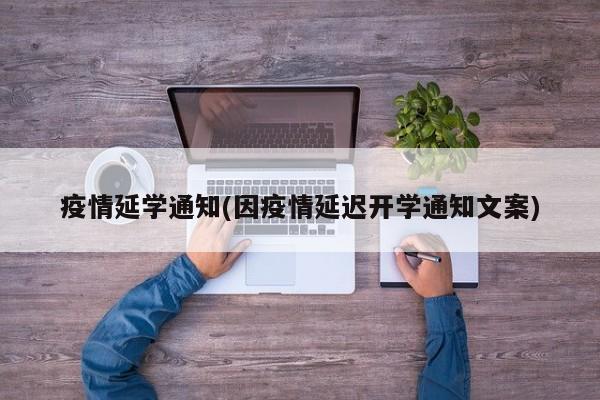 疫情延学通知(因疫情延迟开学通知文案)