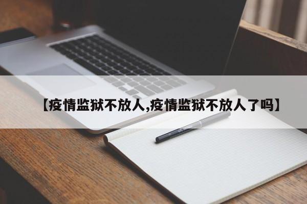 【疫情监狱不放人,疫情监狱不放人了吗】