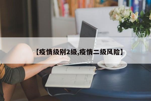 【疫情级别2级,疫情二级风险】