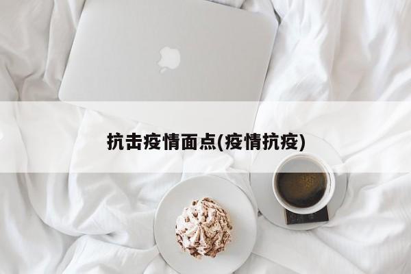 抗击疫情面点(疫情抗疫)