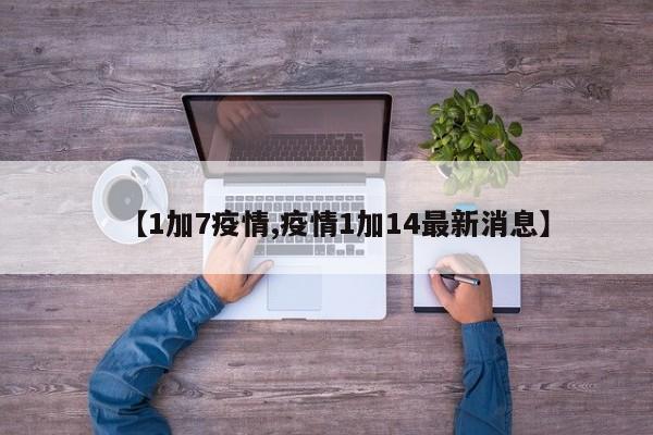 【1加7疫情,疫情1加14最新消息】