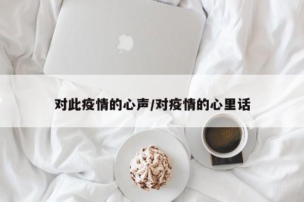 对此疫情的心声/对疫情的心里话