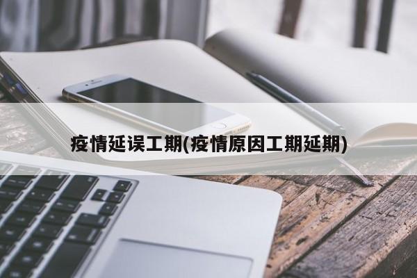 疫情延误工期(疫情原因工期延期)