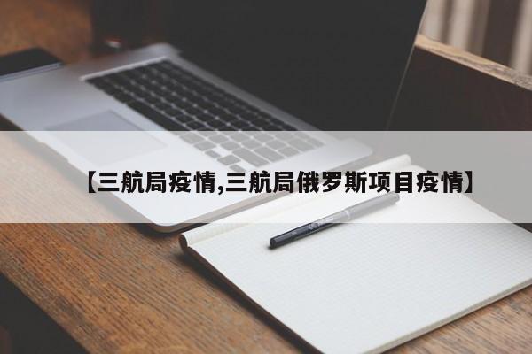 【三航局疫情,三航局俄罗斯项目疫情】