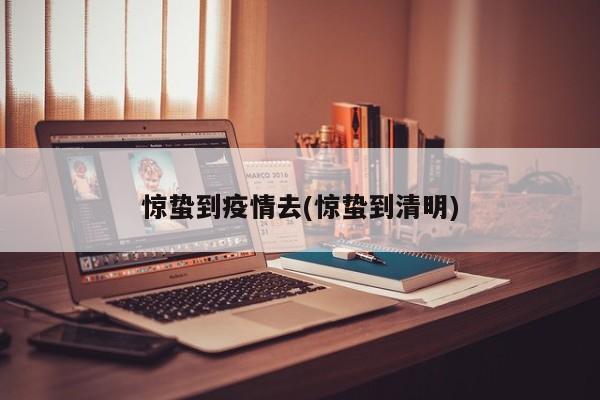 惊蛰到疫情去(惊蛰到清明)