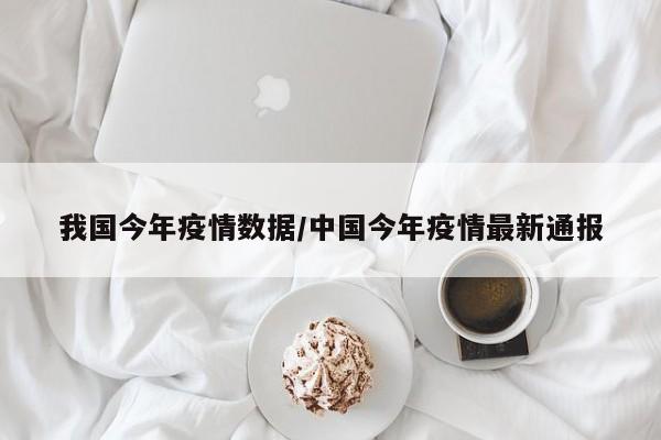 我国今年疫情数据/中国今年疫情最新通报