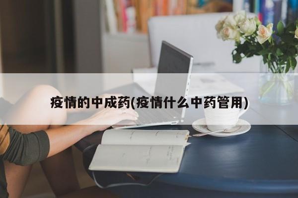 疫情的中成药(疫情什么中药管用)