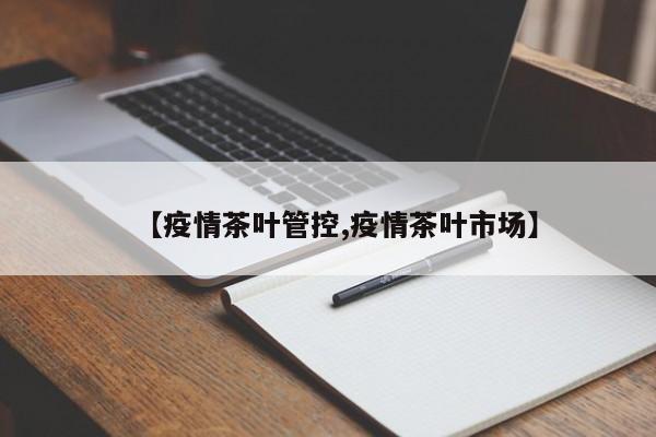 【疫情茶叶管控,疫情茶叶市场】