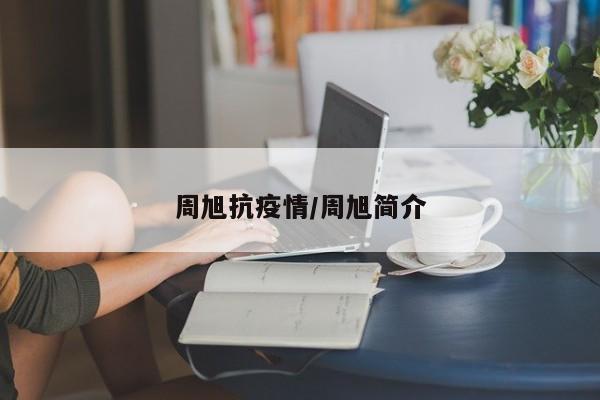 周旭抗疫情/周旭简介