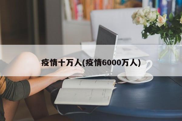 疫情十万人(疫情6000万人)