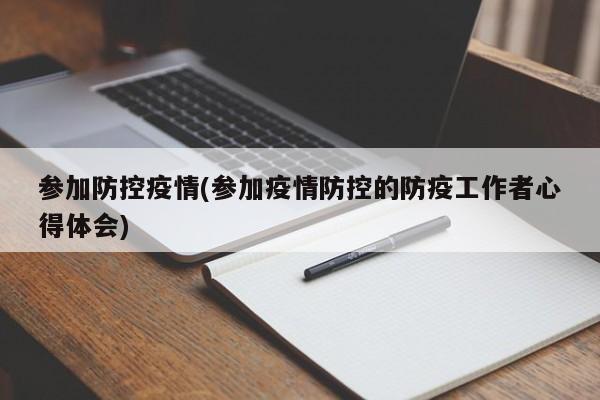 参加防控疫情(参加疫情防控的防疫工作者心得体会)
