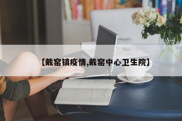 【戴窑镇疫情,戴窑中心卫生院】