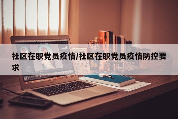 社区在职党员疫情/社区在职党员疫情防控要求