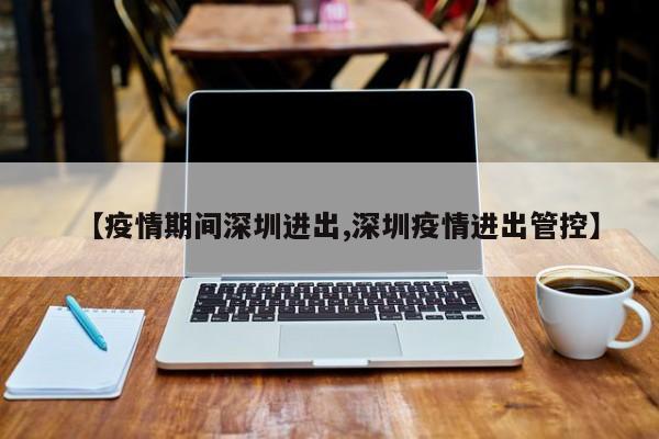 【疫情期间深圳进出,深圳疫情进出管控】