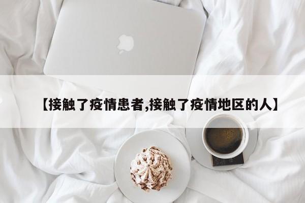 【接触了疫情患者,接触了疫情地区的人】