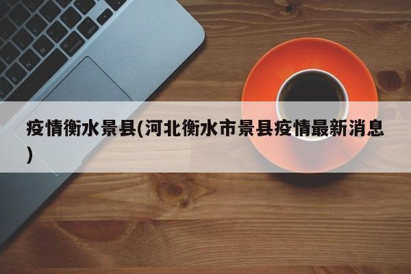 疫情衡水景县(河北衡水市景县疫情最新消息)