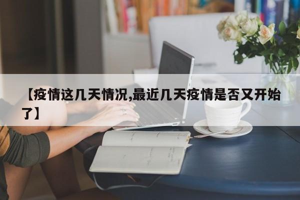 【疫情这几天情况,最近几天疫情是否又开始了】