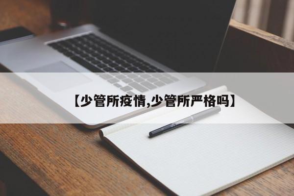 【少管所疫情,少管所严格吗】