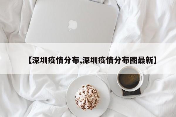 【深圳疫情分布,深圳疫情分布图最新】