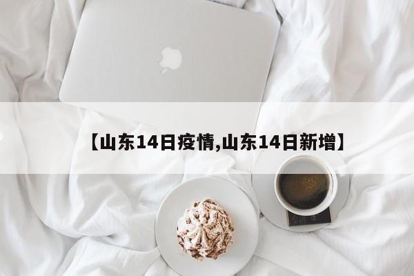 【山东14日疫情,山东14日新增】
