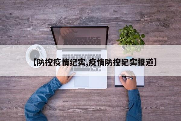 【防控疫情纪实,疫情防控纪实报道】