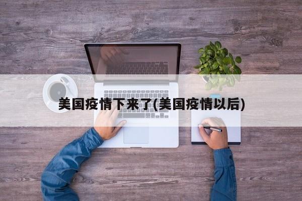 美国疫情下来了(美国疫情以后)