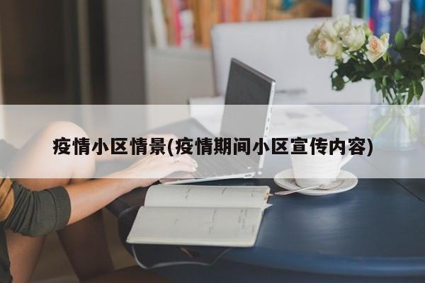 疫情小区情景(疫情期间小区宣传内容)