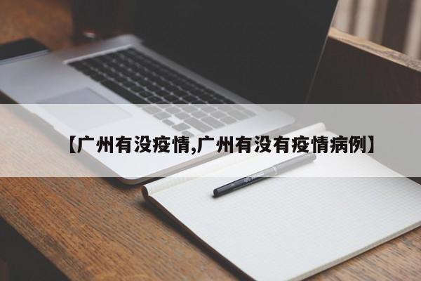 【广州有没疫情,广州有没有疫情病例】