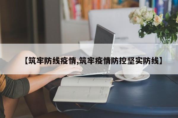 【筑牢防线疫情,筑牢疫情防控坚实防线】