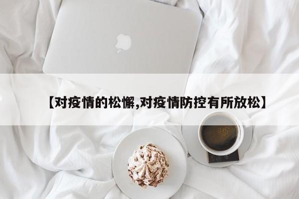 【对疫情的松懈,对疫情防控有所放松】