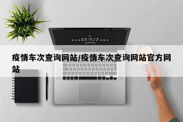 疫情车次查询网站/疫情车次查询网站官方网站